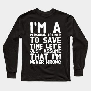 I'm a personal trainer to save time let's just assume that i'm never wrong Long Sleeve T-Shirt